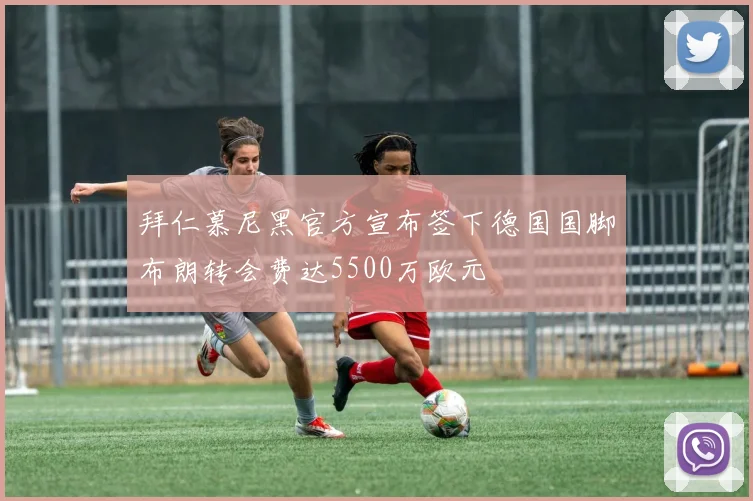 拜仁慕尼黑官方宣布签下德国国脚布朗转会费达5500万欧元