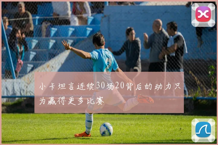 小卡坦言连续30场20背后的动力只为赢得更多比赛