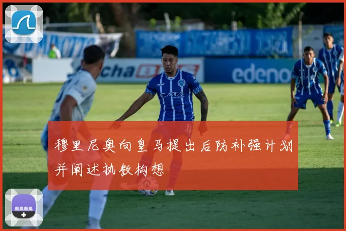 穆里尼奥向皇马提出后防补强计划并阐述执教构想