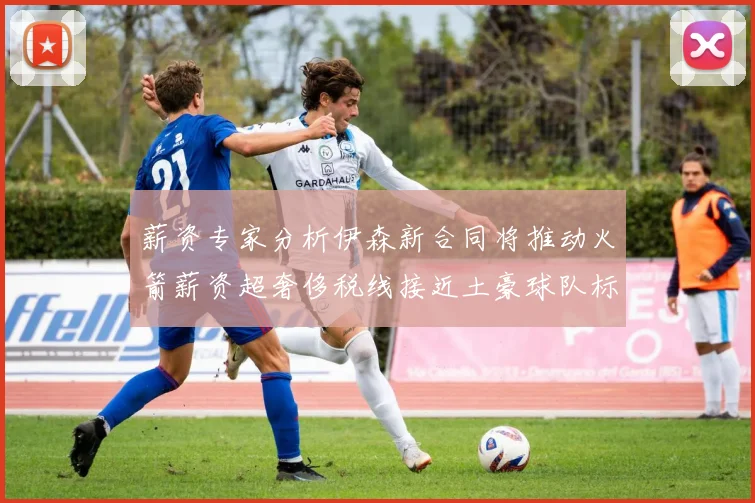 薪资专家分析伊森新合同将推动火箭薪资超奢侈税线接近土豪球队标准