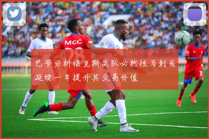 巴爷分析福克斯离队必然性马刺或延续一年提升其交易价值