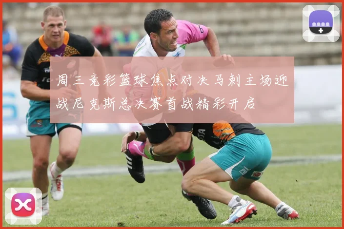 周三竞彩篮球焦点对决马刺主场迎战尼克斯总决赛首战精彩开启
