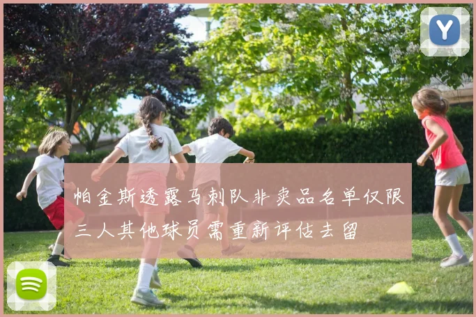 帕金斯透露马刺队非卖品名单仅限三人其他球员需重新评估去留