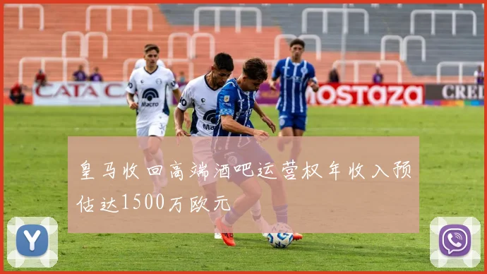 皇马收回高端酒吧运营权年收入预估达1500万欧元