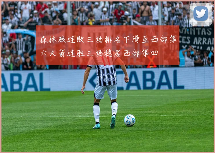 森林狼连败三场排名下滑至西部第六火箭连胜三场稳居西部第四