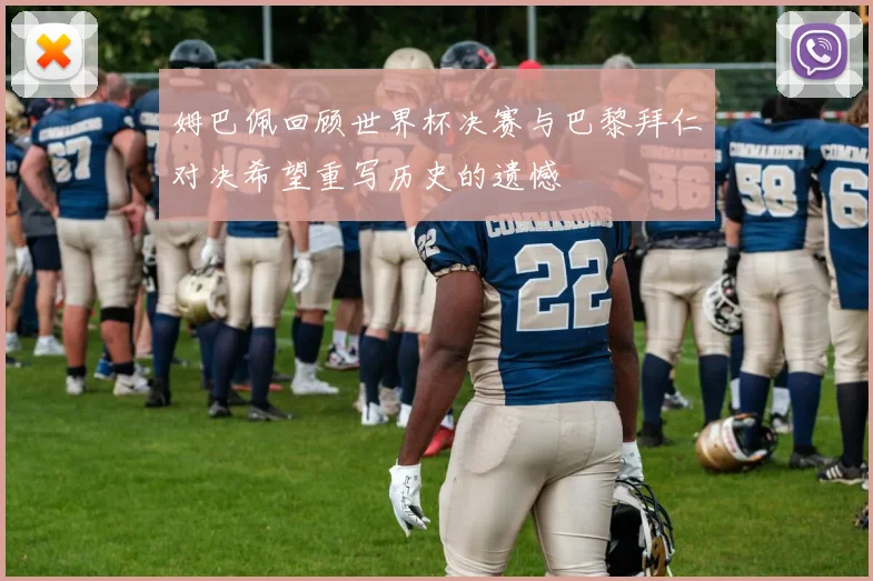 姆巴佩回顾世界杯决赛与巴黎拜仁对决希望重写历史的遗憾