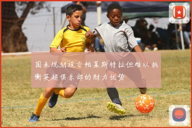 国米规划适合帕莱斯特拉但难以抗衡英超俱乐部的财力优势