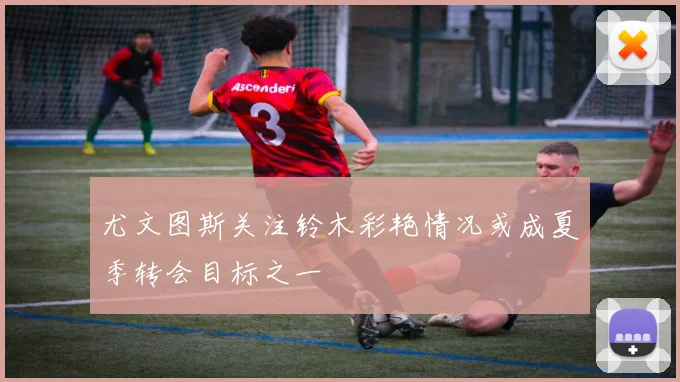 尤文图斯关注铃木彩艳情况或成夏季转会目标之一